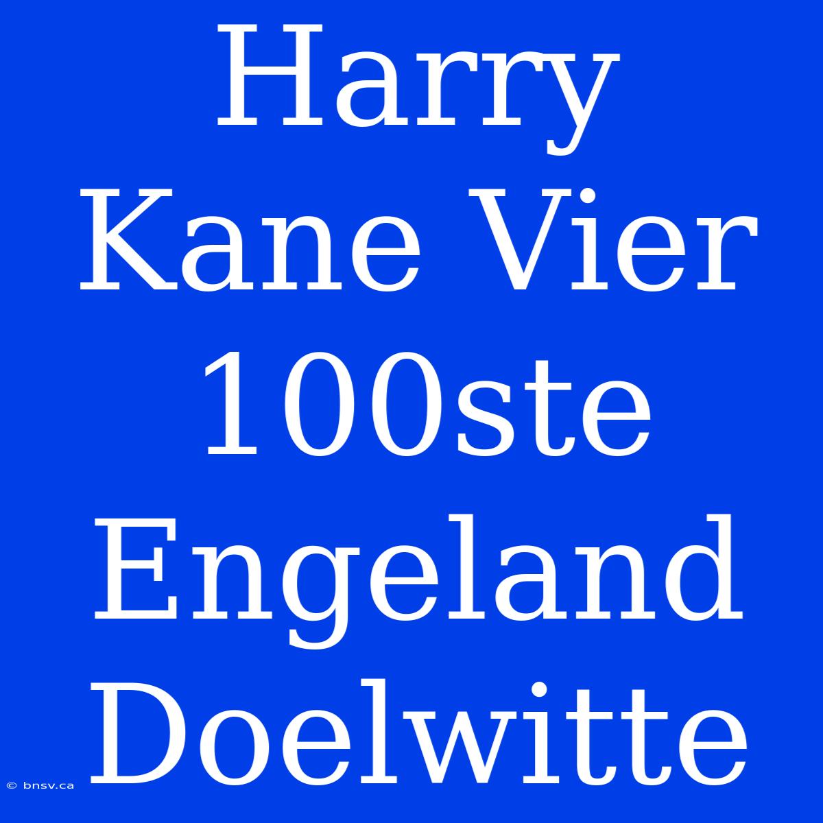 Harry Kane Vier 100ste Engeland Doelwitte