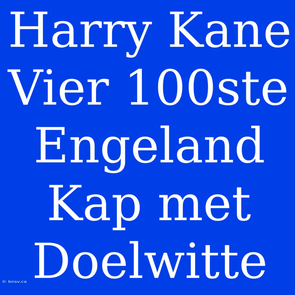 Harry Kane Vier 100ste Engeland Kap Met Doelwitte