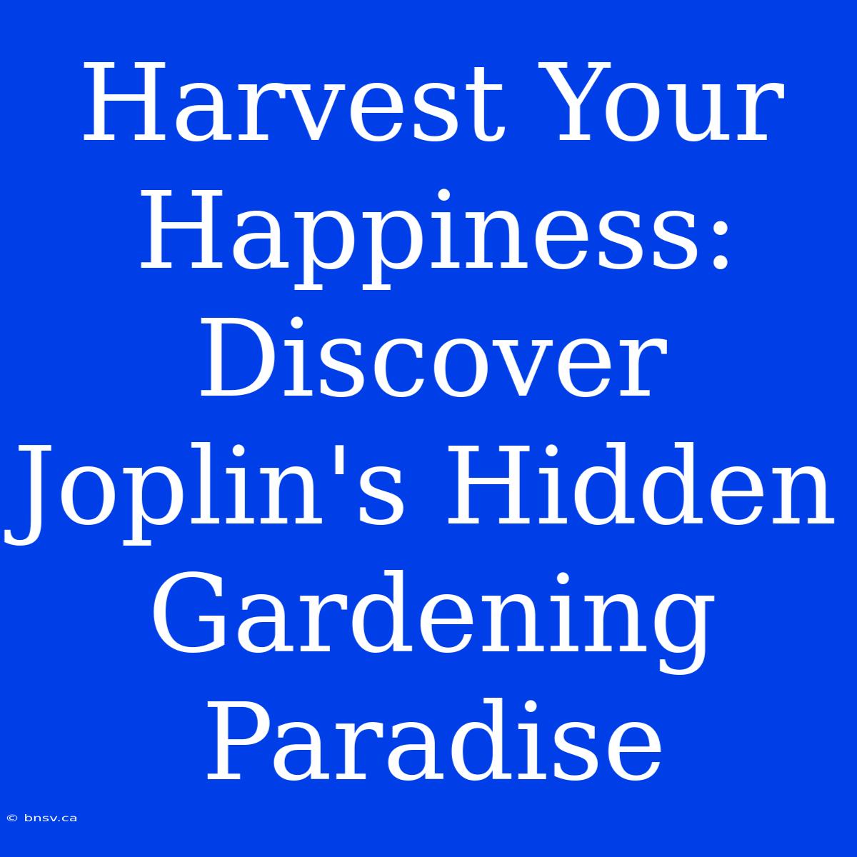 Harvest Your Happiness: Discover Joplin's Hidden Gardening Paradise