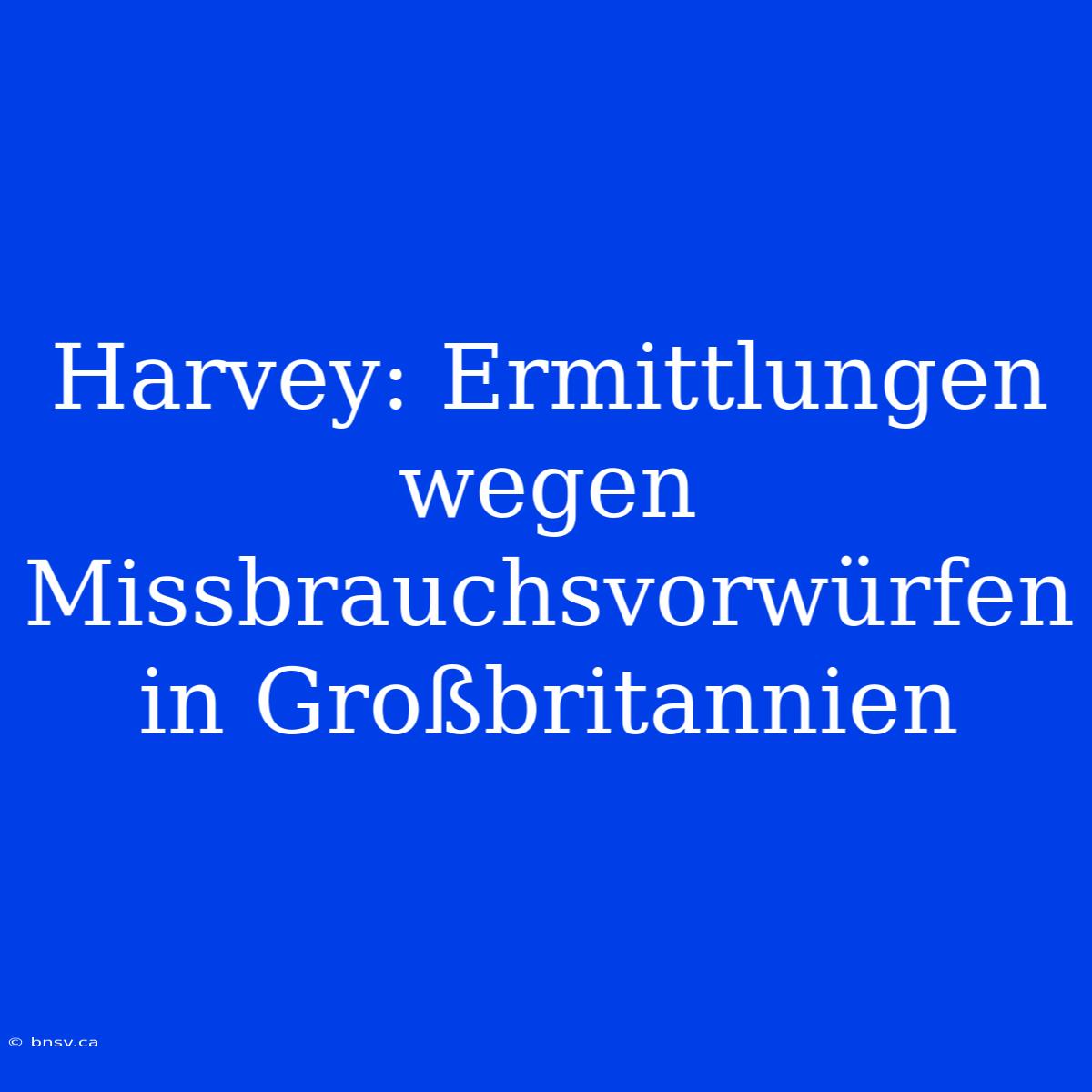 Harvey: Ermittlungen Wegen Missbrauchsvorwürfen In Großbritannien