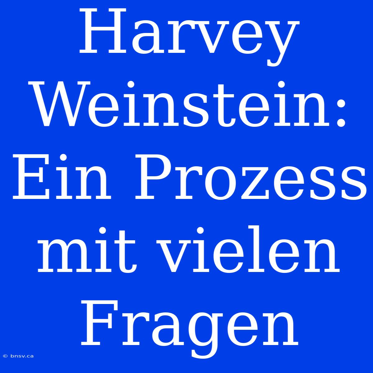 Harvey Weinstein:  Ein Prozess Mit Vielen Fragen