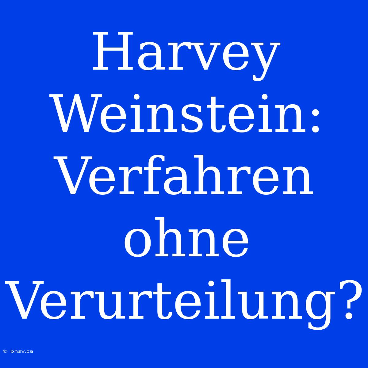 Harvey Weinstein:  Verfahren Ohne Verurteilung?