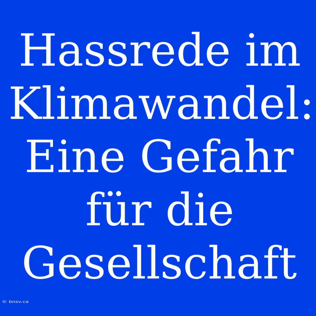 Hassrede Im Klimawandel: Eine Gefahr Für Die Gesellschaft