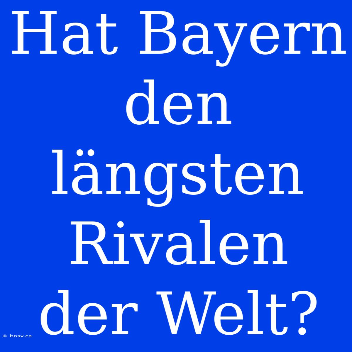 Hat Bayern Den Längsten Rivalen Der Welt?