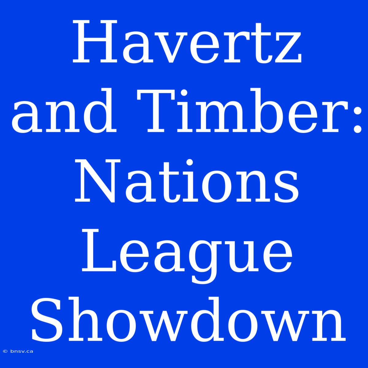 Havertz And Timber: Nations League Showdown