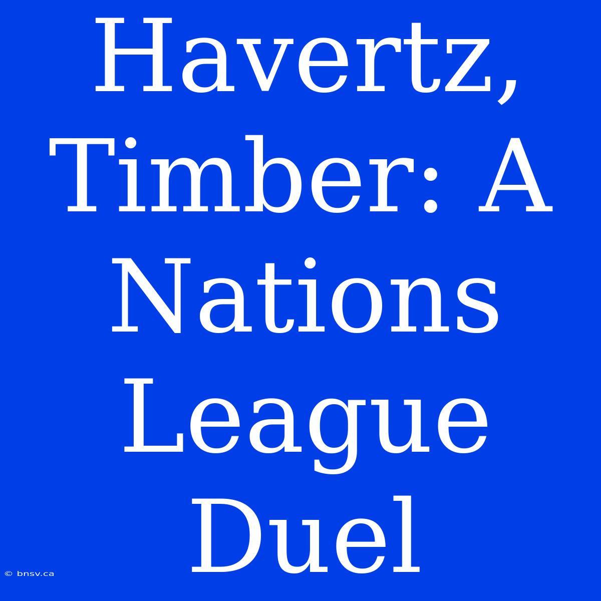 Havertz, Timber: A Nations League Duel