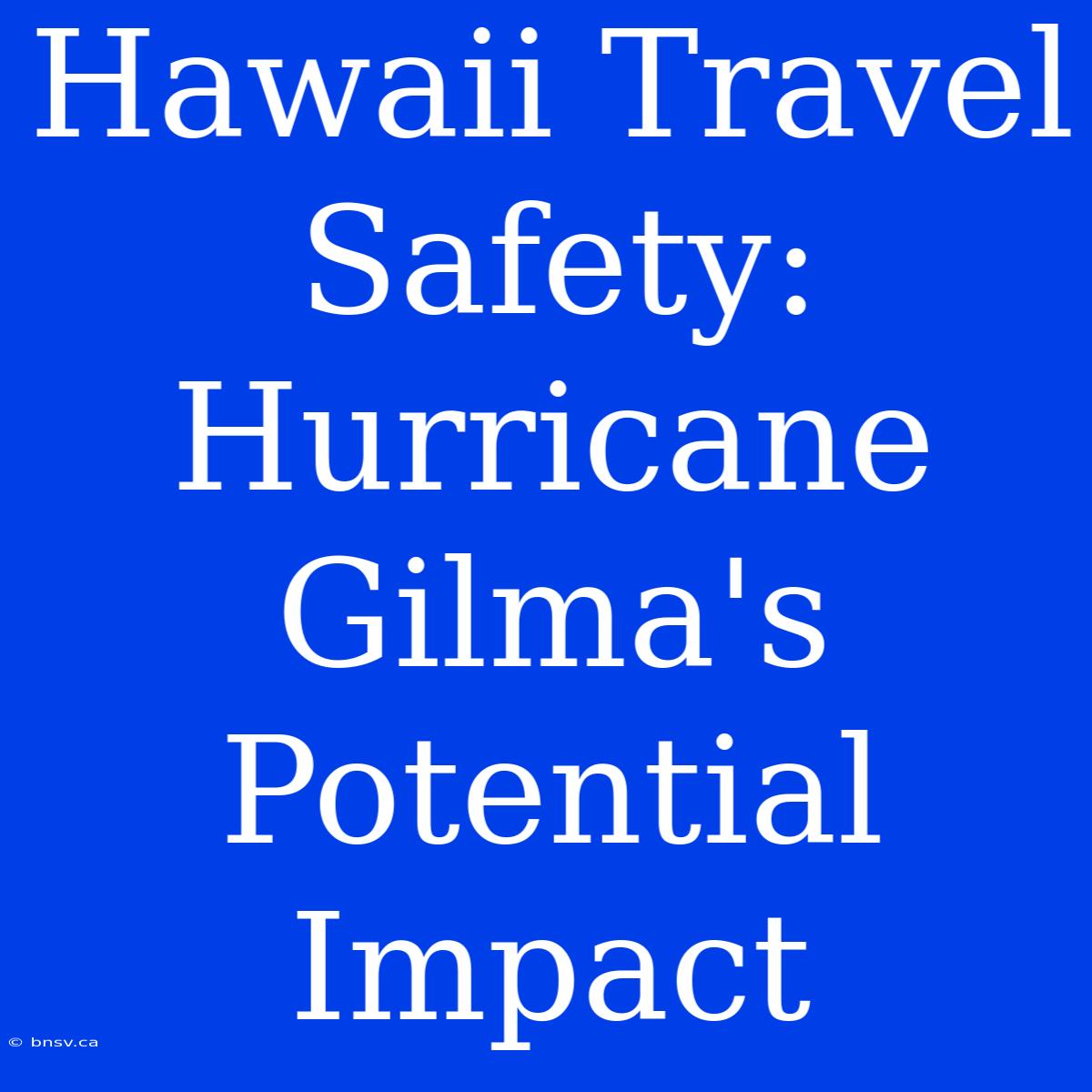 Hawaii Travel Safety: Hurricane Gilma's Potential Impact