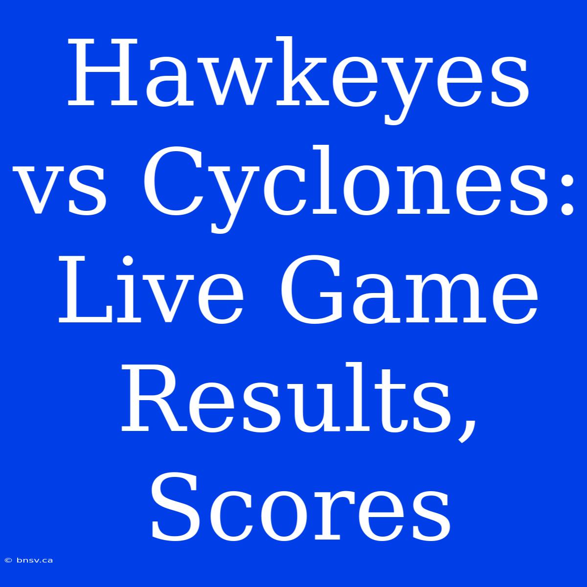 Hawkeyes Vs Cyclones: Live Game Results, Scores