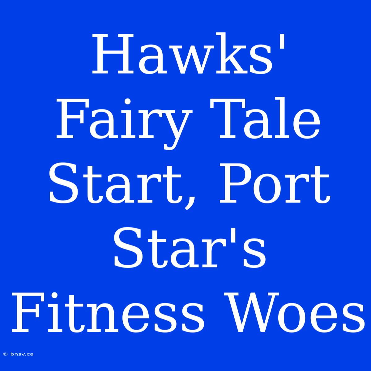 Hawks' Fairy Tale Start, Port Star's Fitness Woes