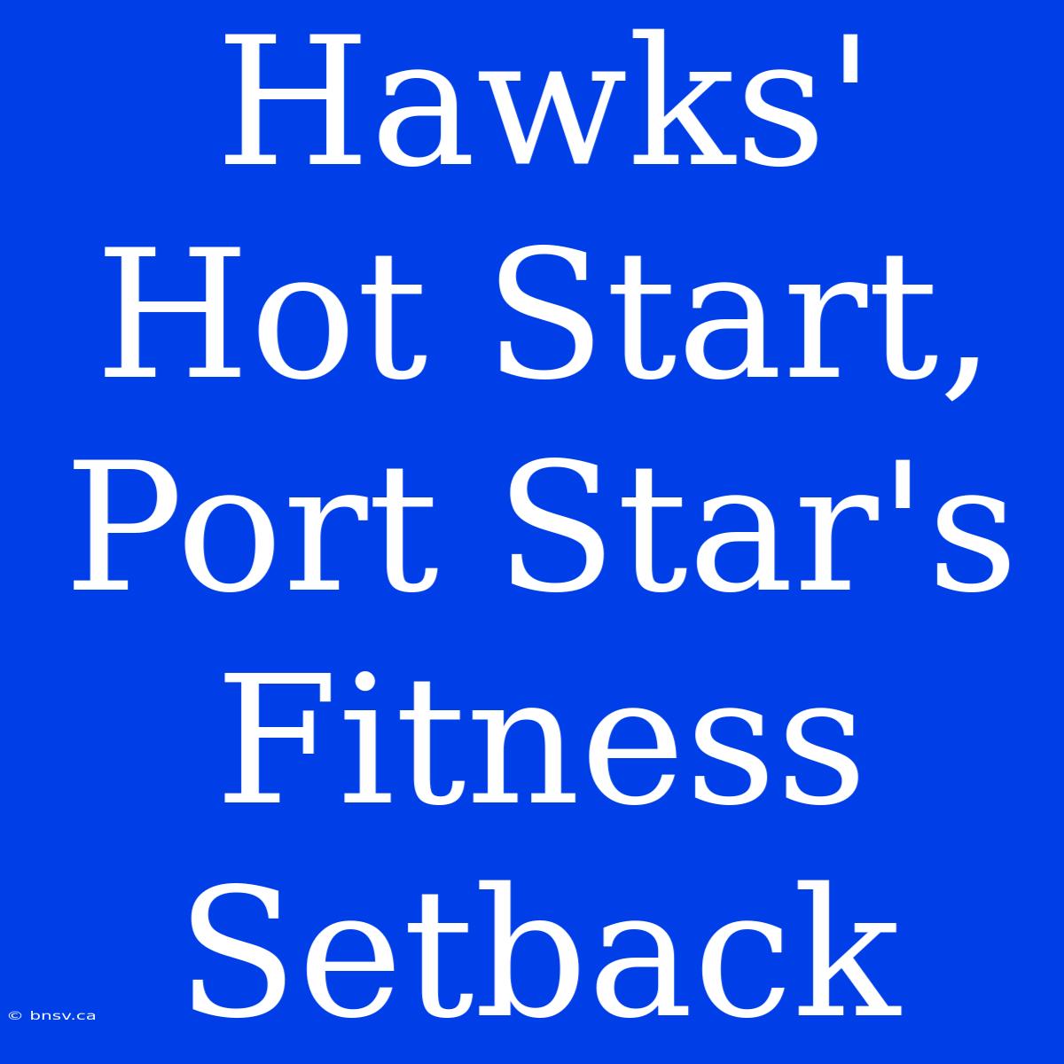 Hawks' Hot Start, Port Star's Fitness Setback