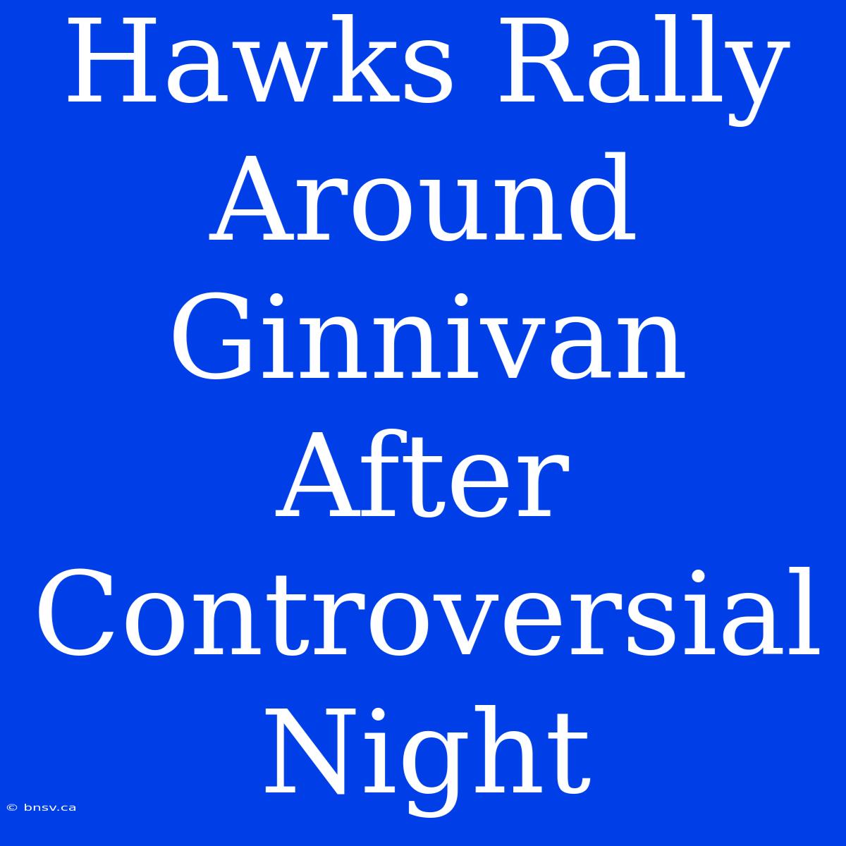 Hawks Rally Around Ginnivan After Controversial Night