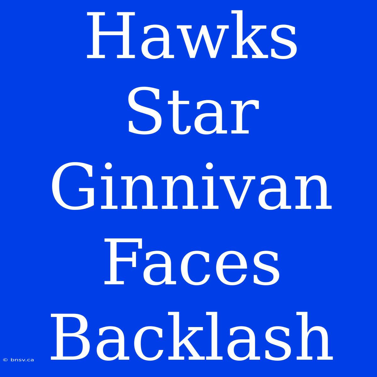 Hawks Star Ginnivan Faces Backlash