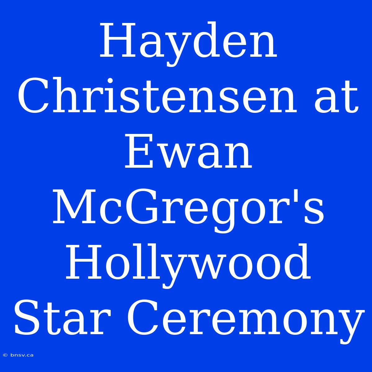 Hayden Christensen At Ewan McGregor's Hollywood Star Ceremony