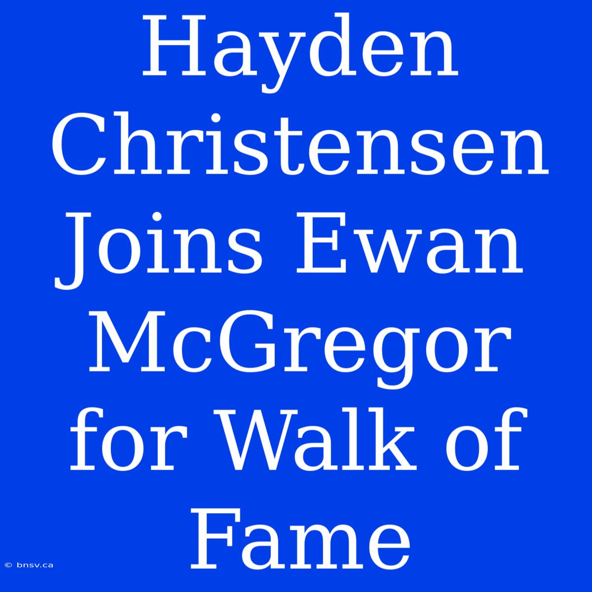 Hayden Christensen Joins Ewan McGregor For Walk Of Fame