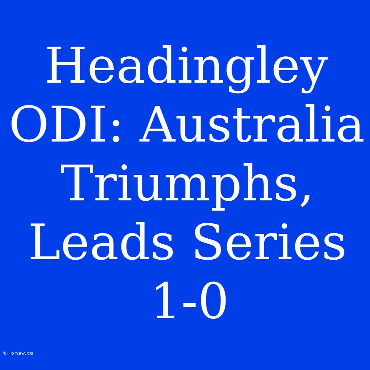 Headingley ODI: Australia Triumphs, Leads Series 1-0