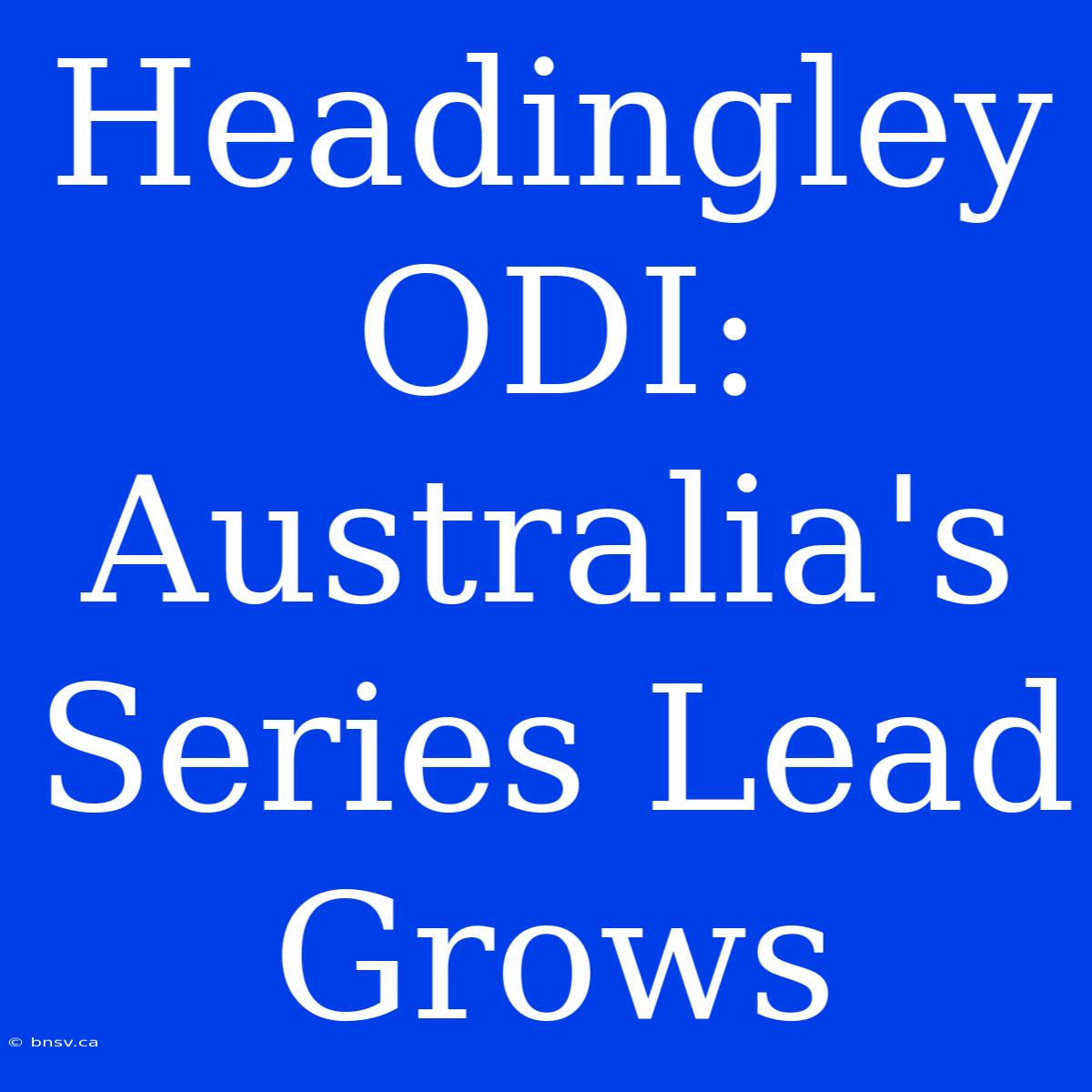 Headingley ODI: Australia's Series Lead Grows