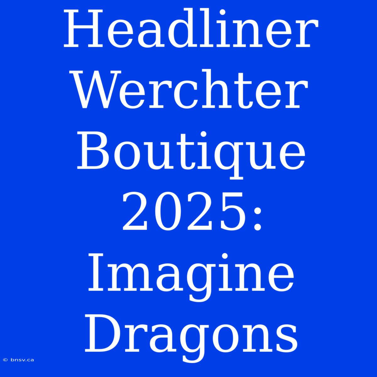 Headliner Werchter Boutique 2025: Imagine Dragons