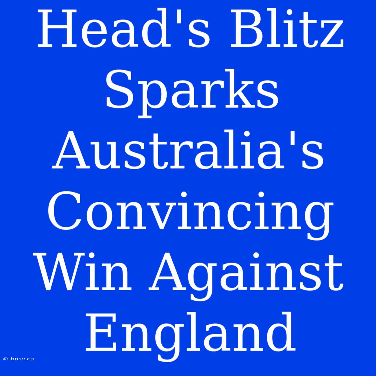 Head's Blitz Sparks Australia's Convincing Win Against England