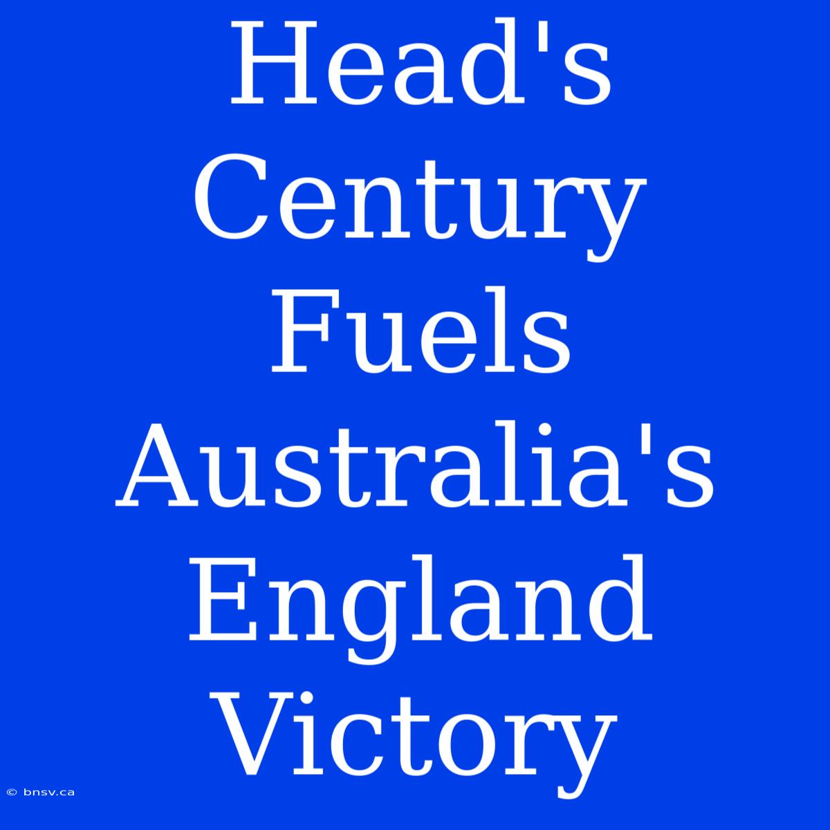 Head's Century Fuels Australia's England Victory