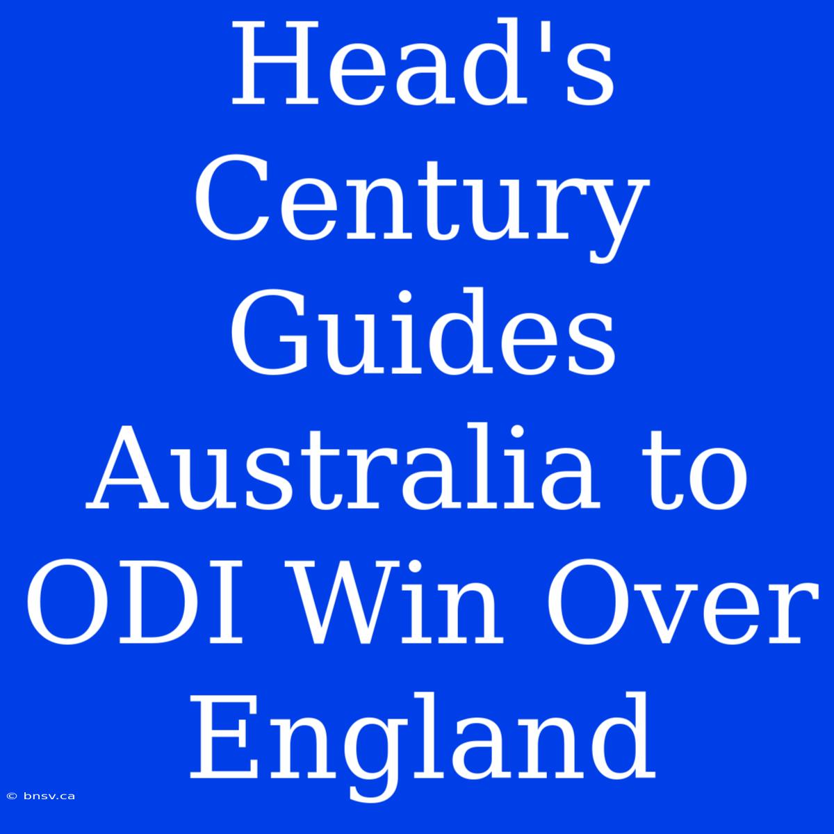 Head's Century Guides Australia To ODI Win Over England