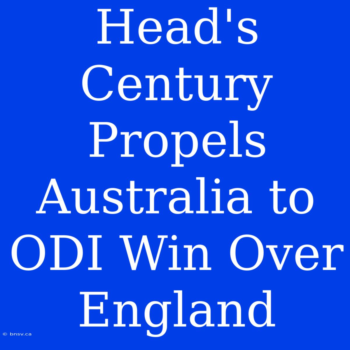 Head's Century Propels Australia To ODI Win Over England