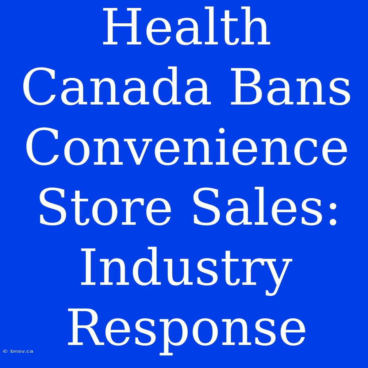 Health Canada Bans Convenience Store Sales: Industry Response