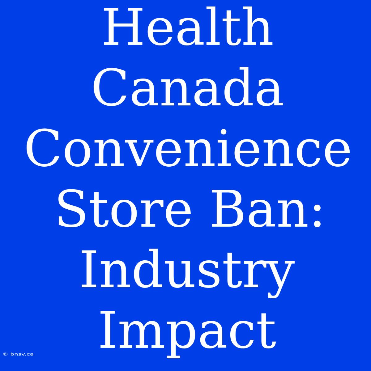 Health Canada Convenience Store Ban: Industry Impact