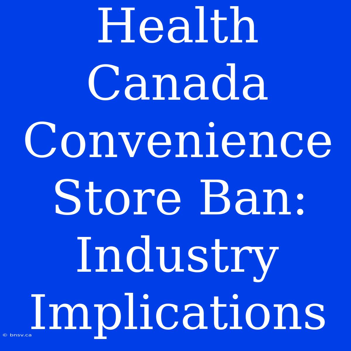 Health Canada Convenience Store Ban: Industry Implications