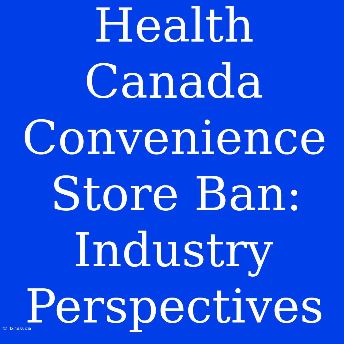 Health Canada Convenience Store Ban: Industry Perspectives