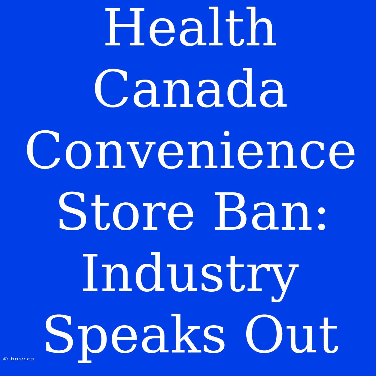 Health Canada Convenience Store Ban: Industry Speaks Out