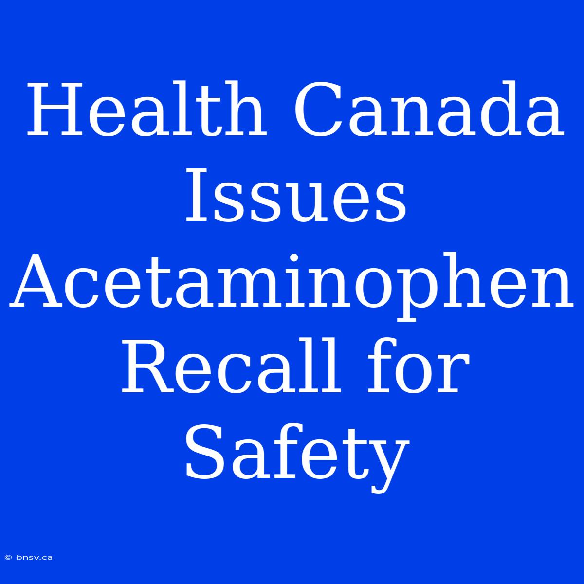 Health Canada Issues Acetaminophen Recall For Safety