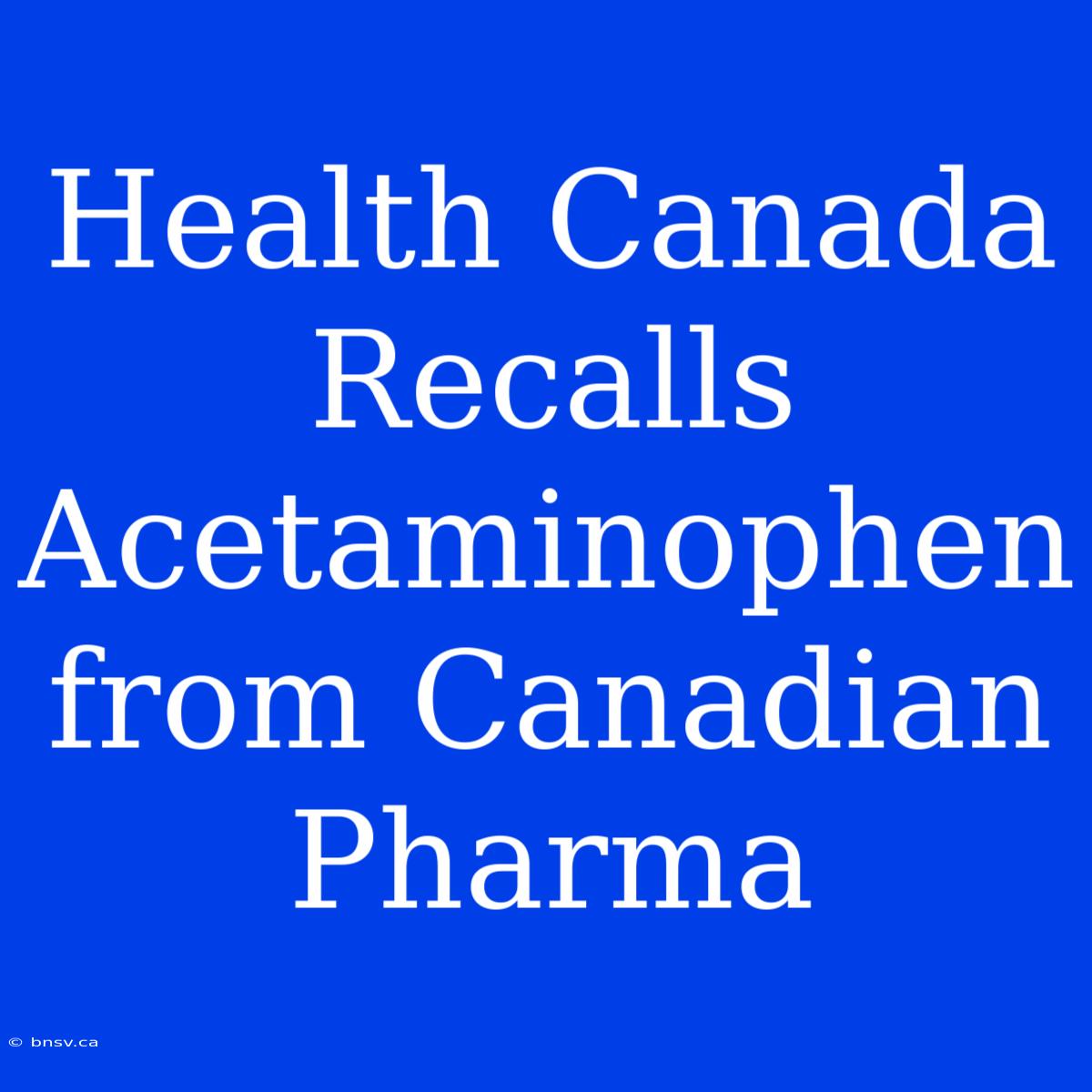 Health Canada Recalls Acetaminophen From Canadian Pharma