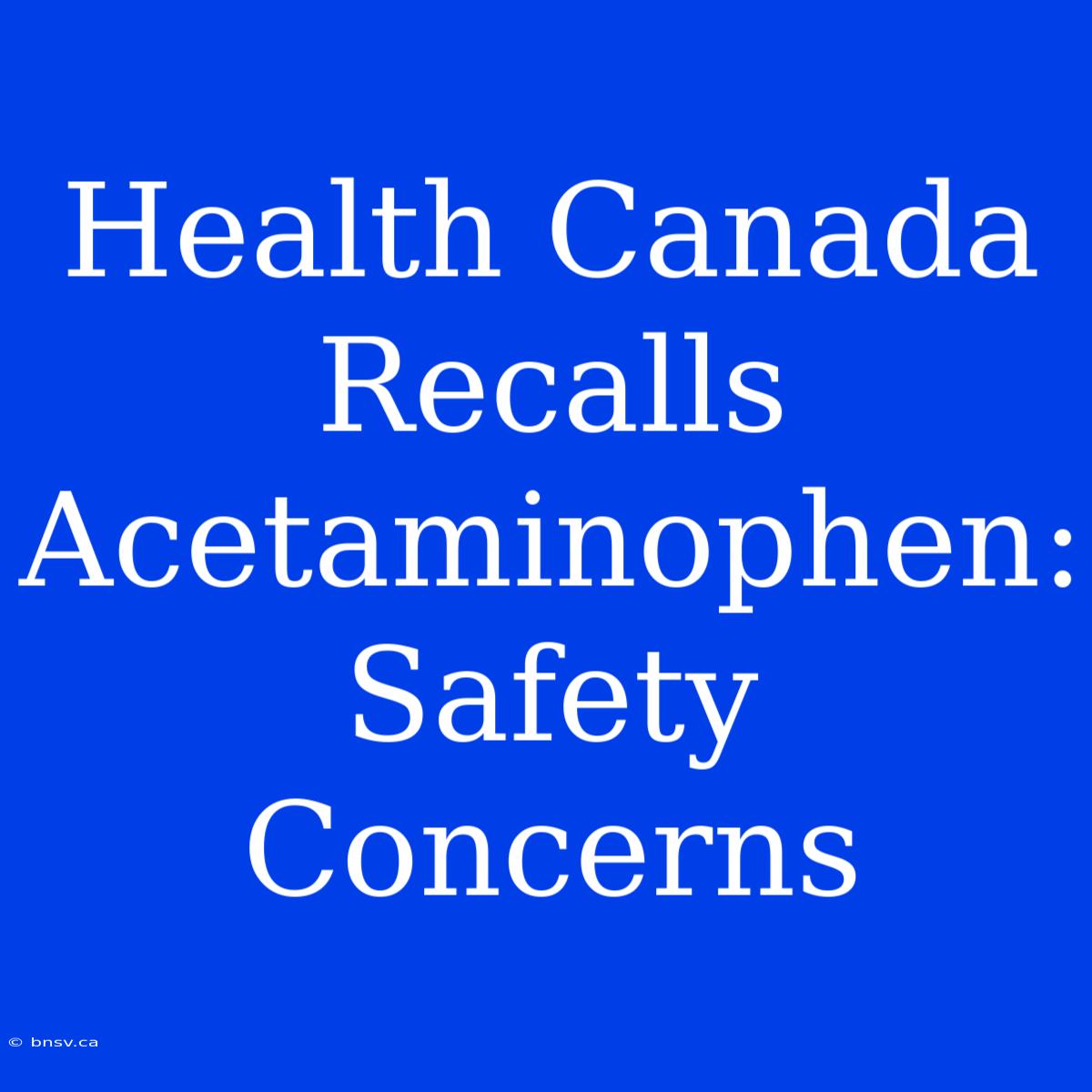 Health Canada Recalls Acetaminophen: Safety Concerns