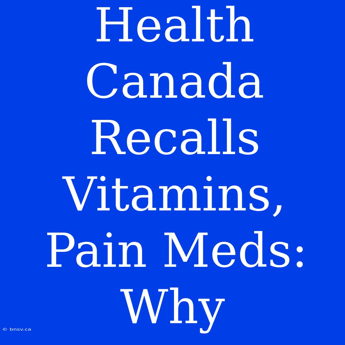 Health Canada Recalls Vitamins, Pain Meds: Why