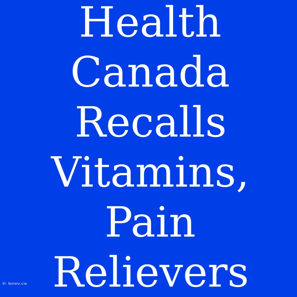 Health Canada Recalls Vitamins, Pain Relievers