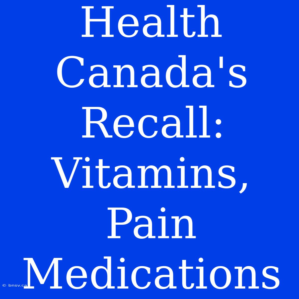 Health Canada's Recall: Vitamins, Pain Medications