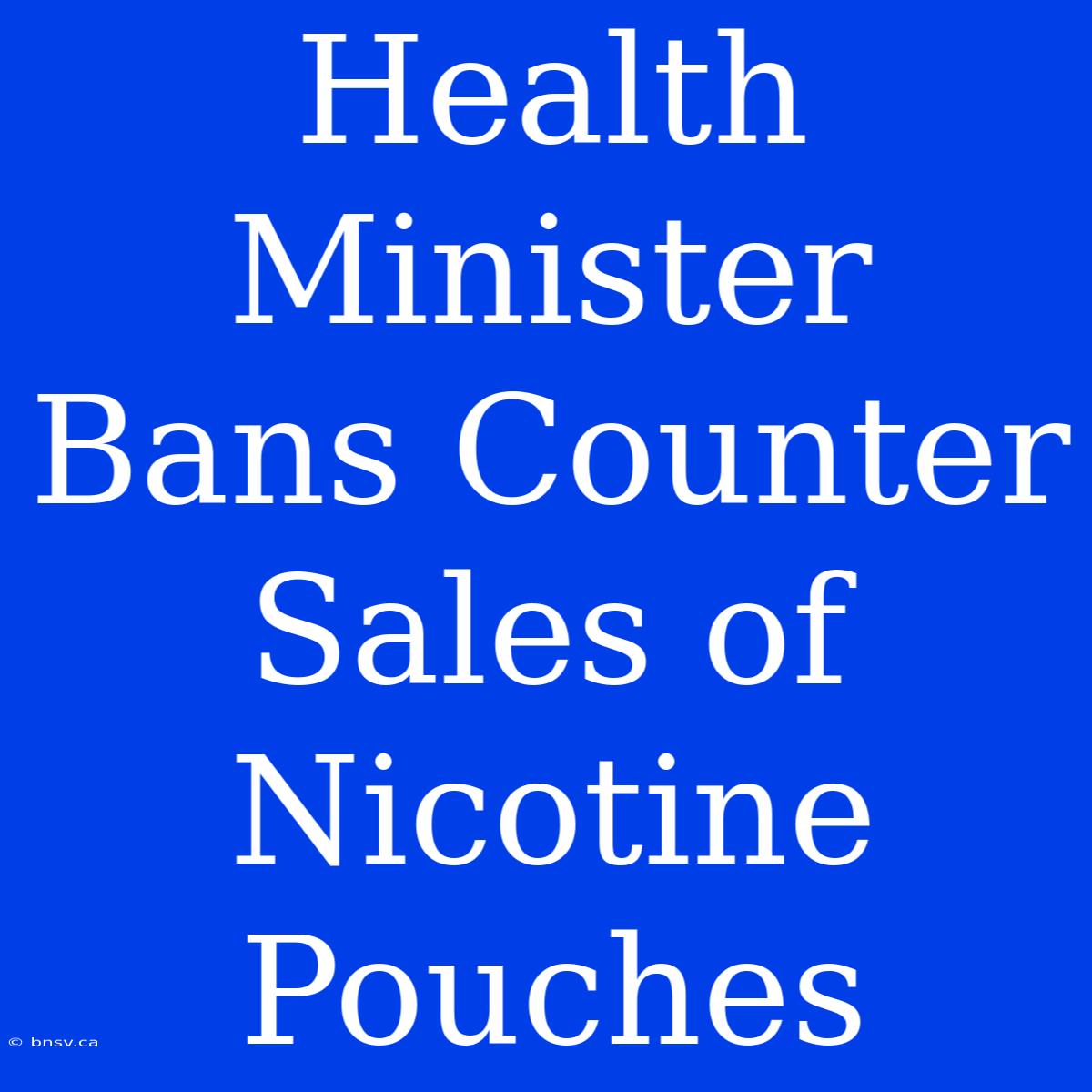 Health Minister Bans Counter Sales Of Nicotine Pouches