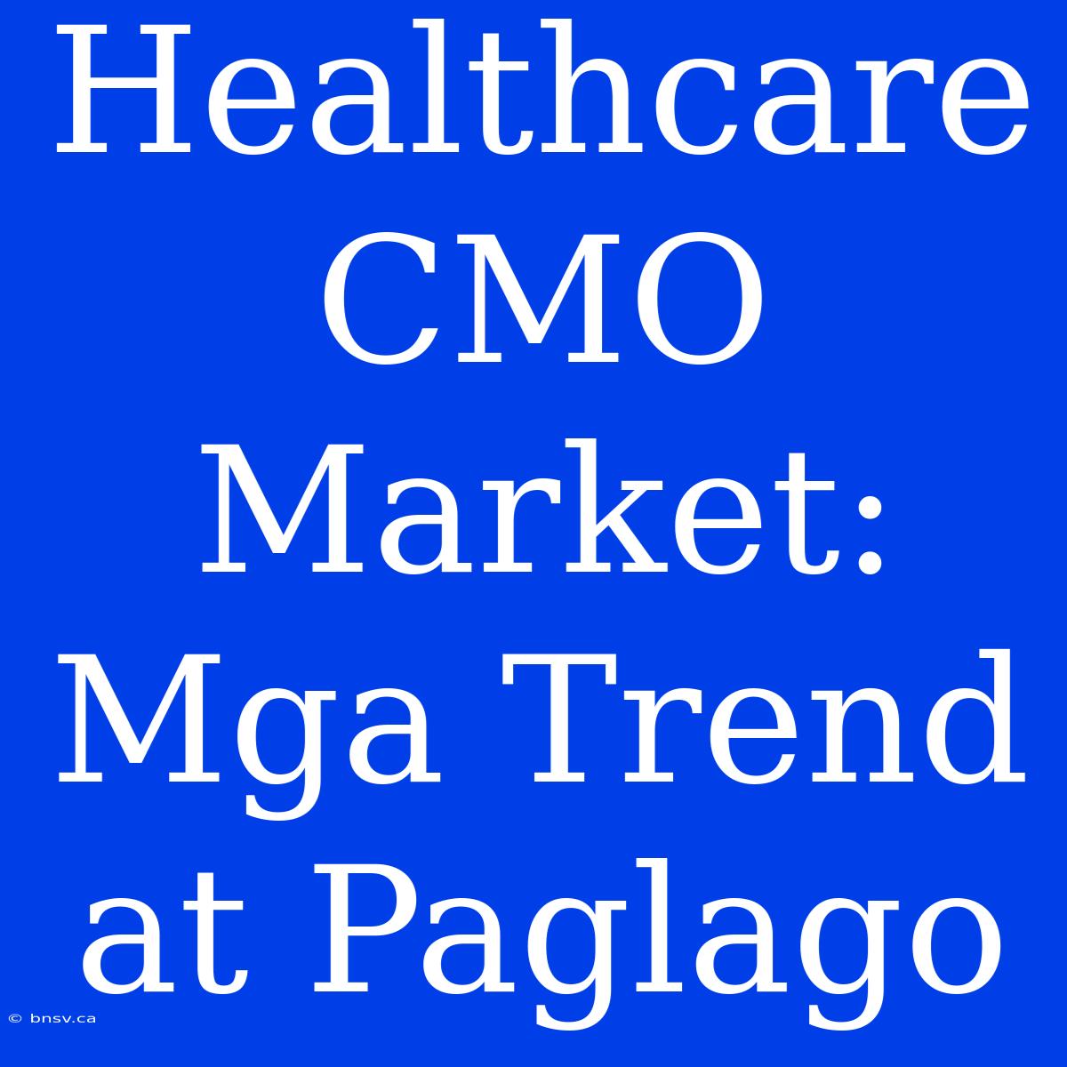 Healthcare CMO Market: Mga Trend At Paglago