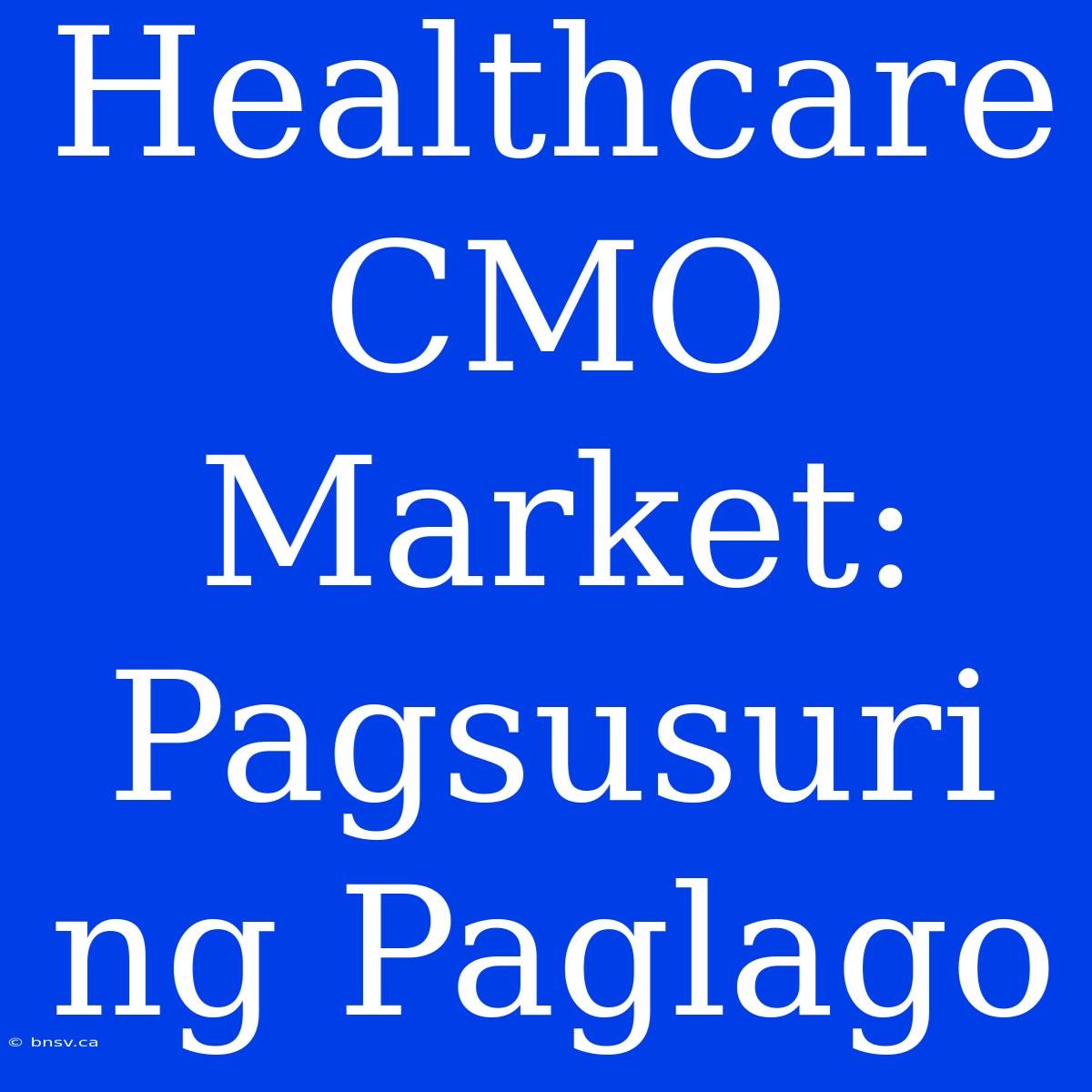 Healthcare CMO Market: Pagsusuri Ng Paglago