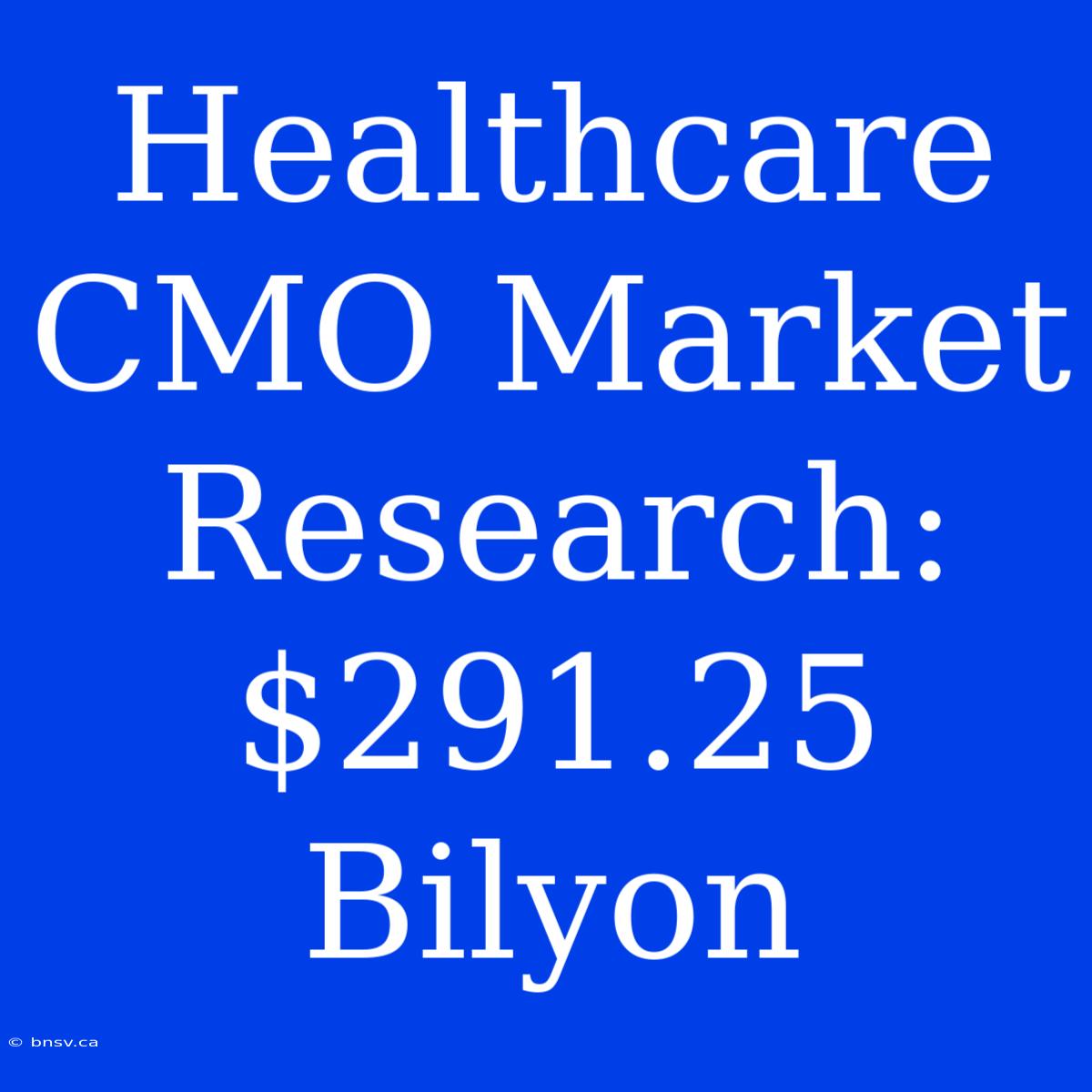 Healthcare CMO Market Research: $291.25 Bilyon