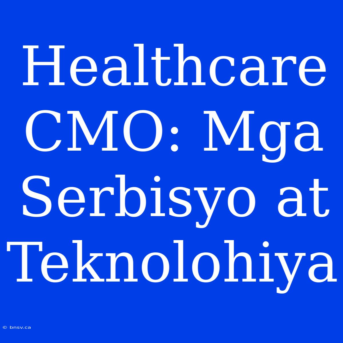 Healthcare CMO: Mga Serbisyo At Teknolohiya