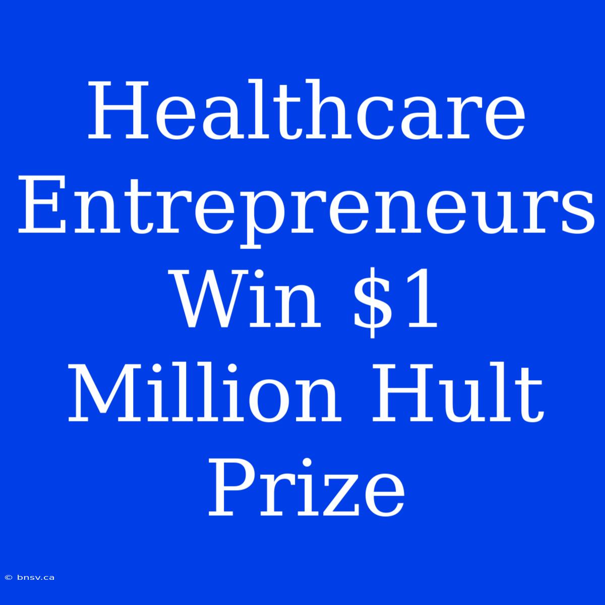 Healthcare Entrepreneurs Win $1 Million Hult Prize