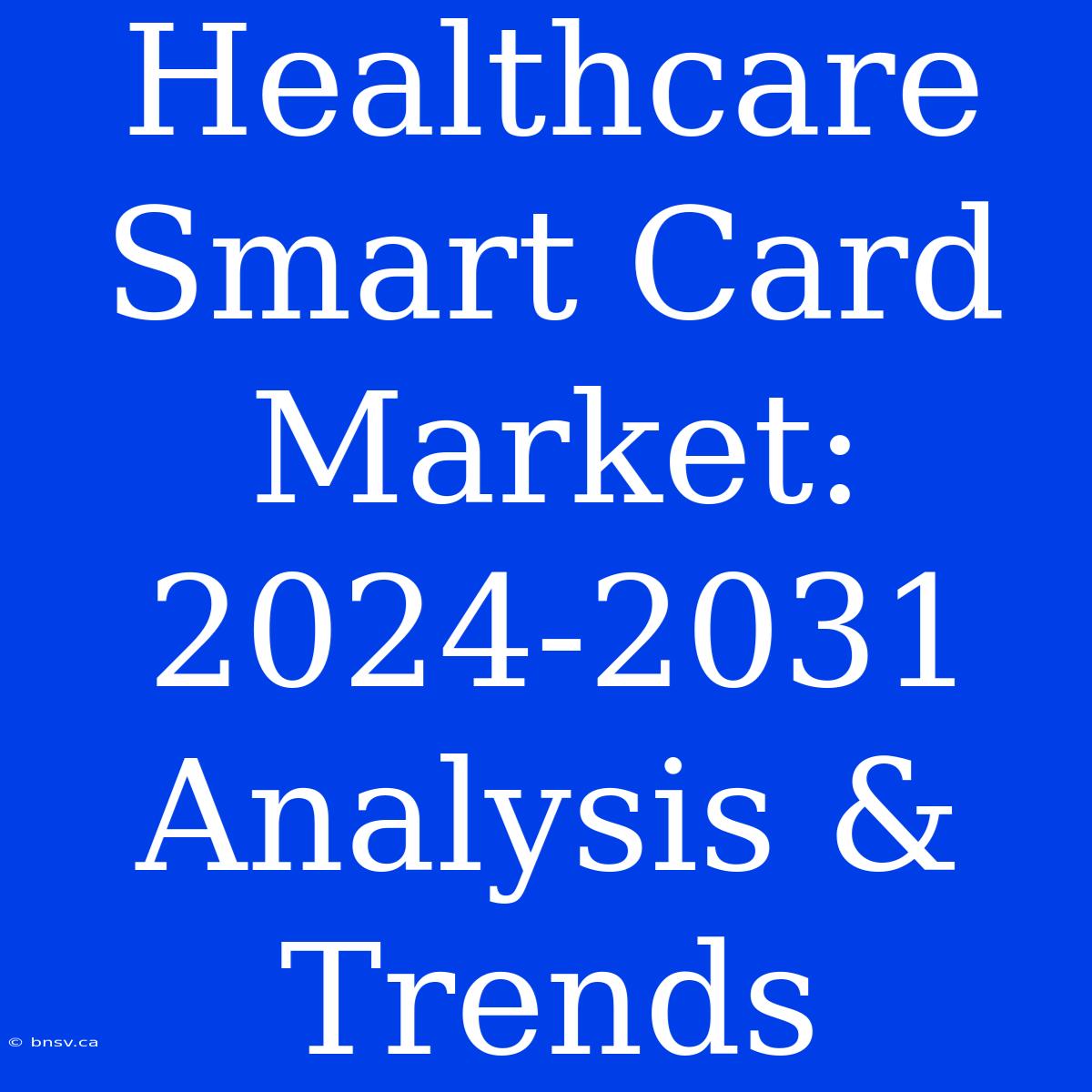 Healthcare Smart Card Market: 2024-2031 Analysis & Trends