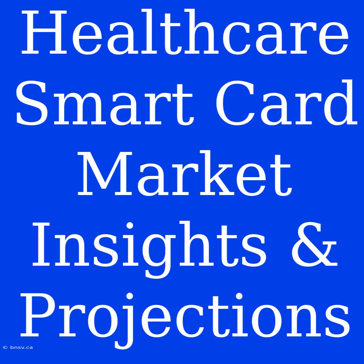 Healthcare Smart Card Market Insights & Projections