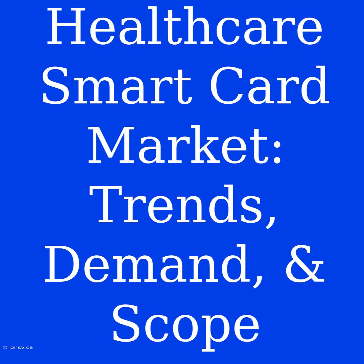 Healthcare Smart Card Market: Trends, Demand, & Scope