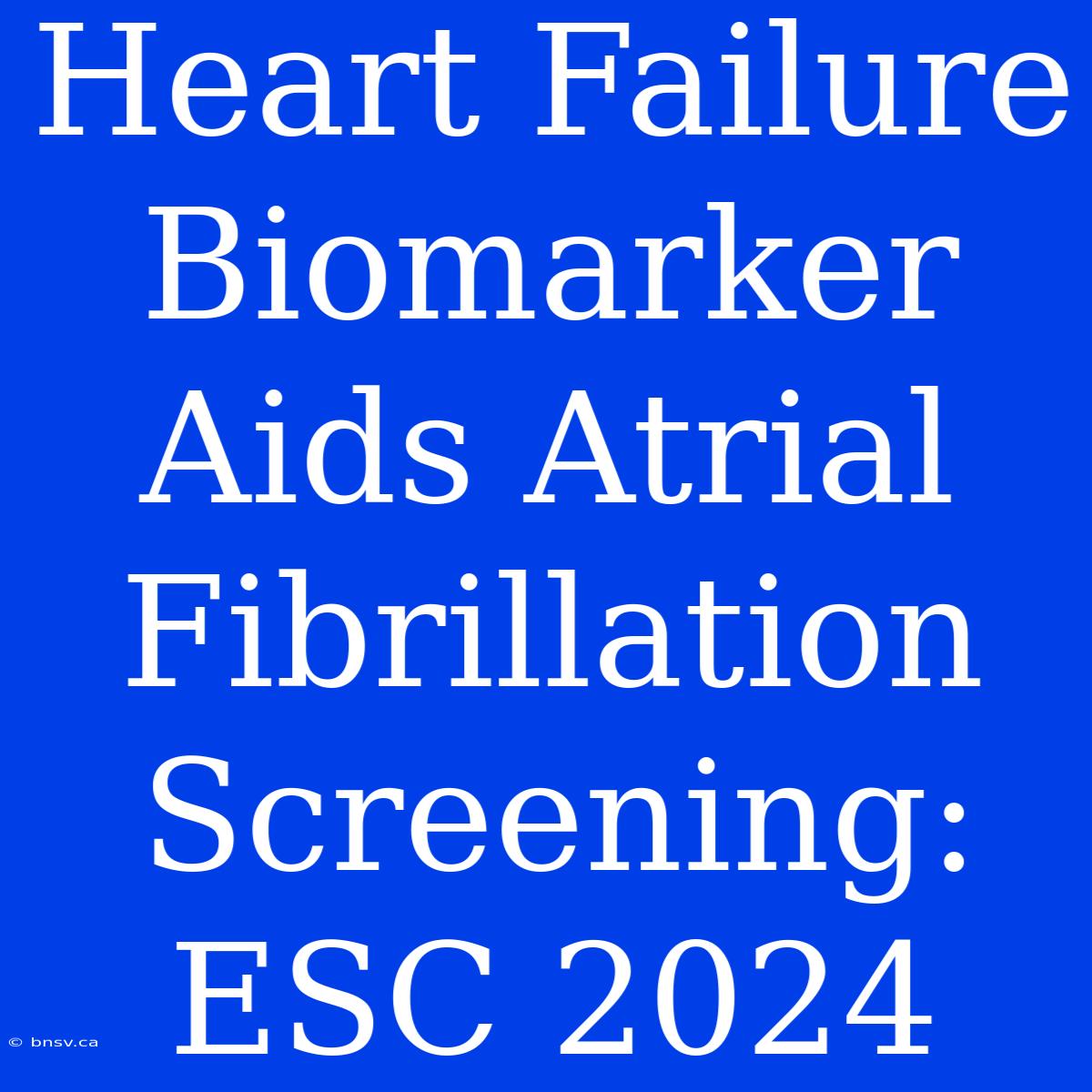 Heart Failure Biomarker Aids Atrial Fibrillation Screening: ESC 2024