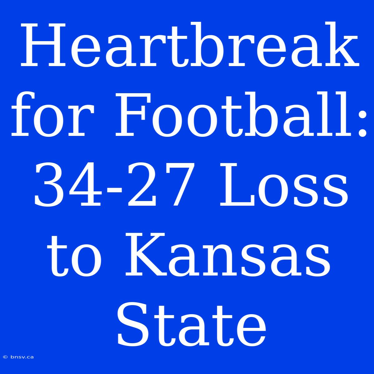 Heartbreak For Football: 34-27 Loss To Kansas State