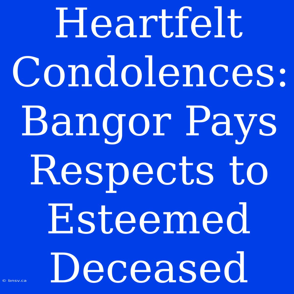 Heartfelt Condolences: Bangor Pays Respects To Esteemed Deceased