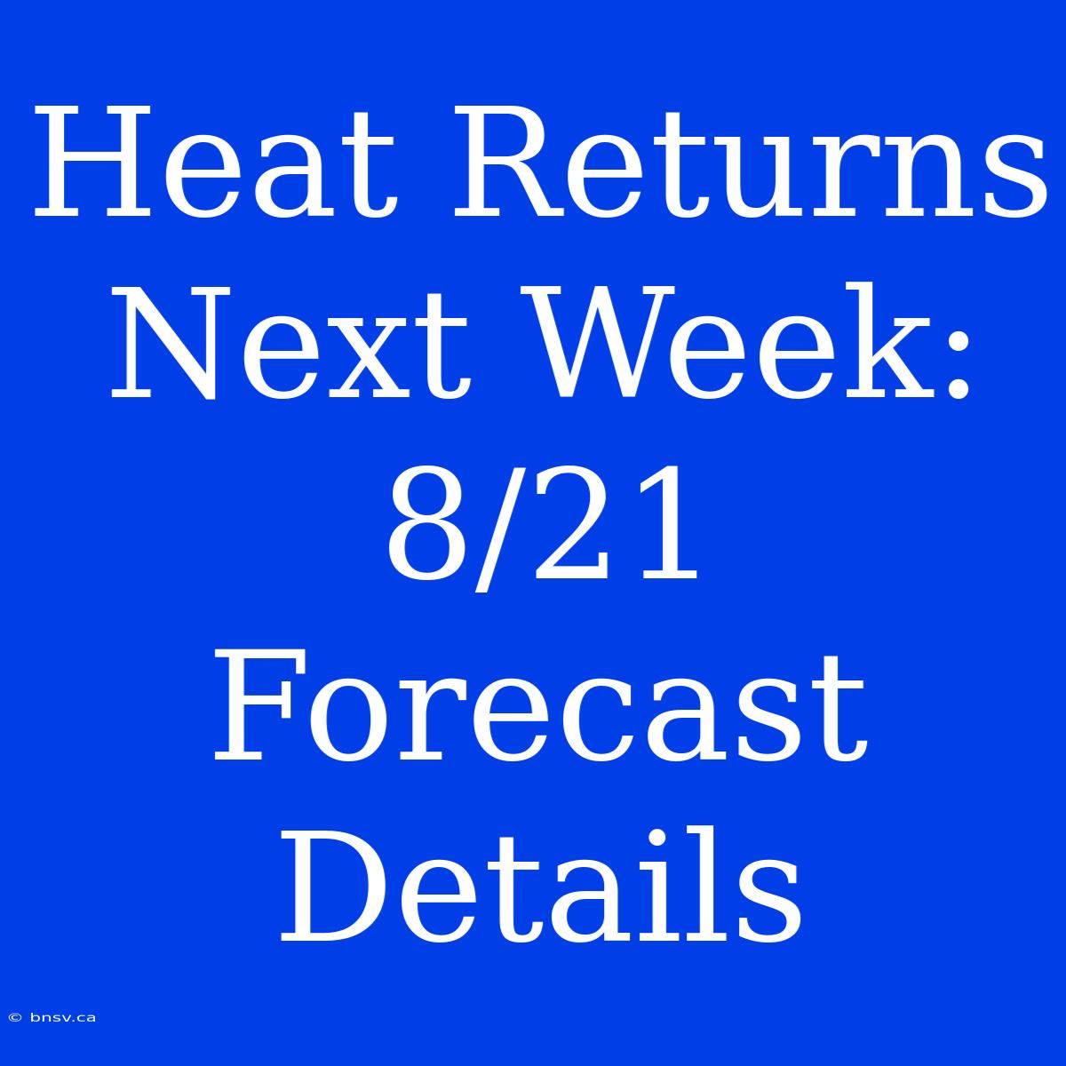 Heat Returns Next Week: 8/21 Forecast Details