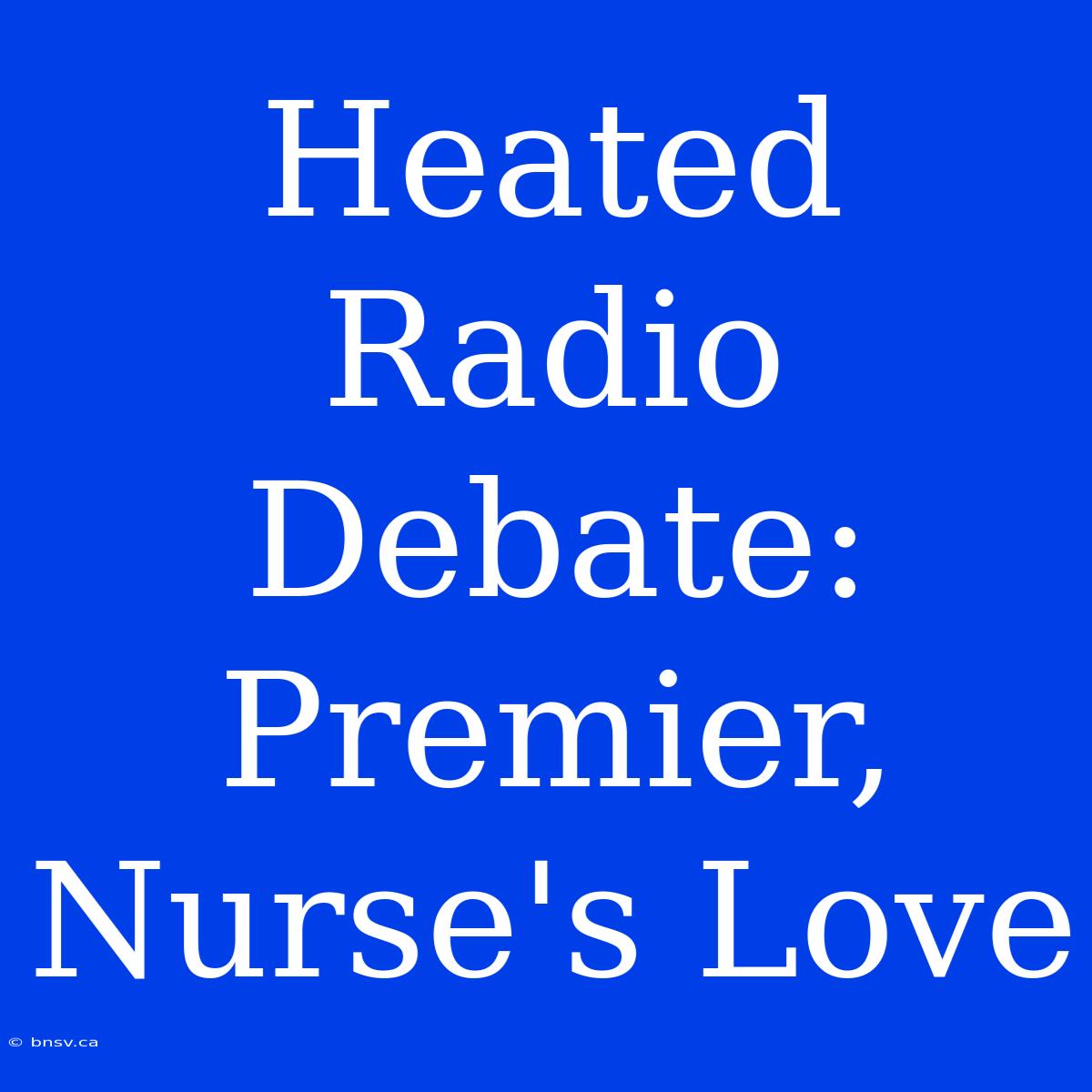 Heated Radio Debate: Premier, Nurse's Love